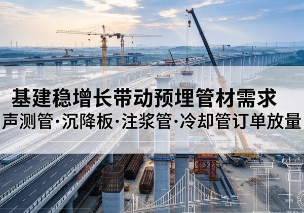 江西基建稳增长带动预埋监测管材需求，声测管、沉降板、注浆管订单持续放量
